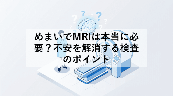 めまいでMRIは本当に必要?不安を解消する検査のポイント